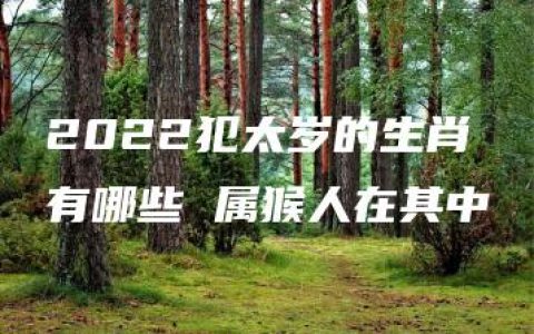 2022犯太岁的生肖有哪些 属猴人在其中