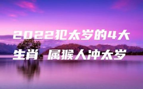 2022犯太岁的4大生肖 属猴人冲太岁