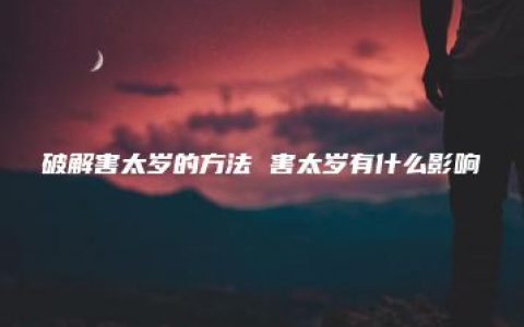 破解害太岁的方法 害太岁有什么影响