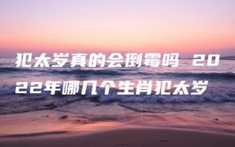 犯太岁真的会倒霉吗 2022年哪几个生肖犯太岁