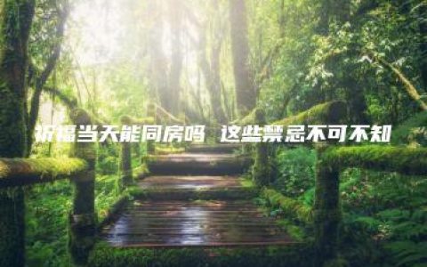 祈福当天能同房吗 这些禁忌不可不知