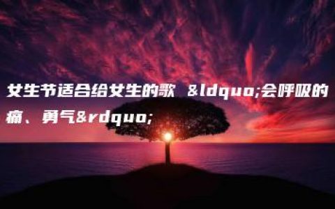 女生节适合给女生的歌 “会呼吸的痛、勇气”