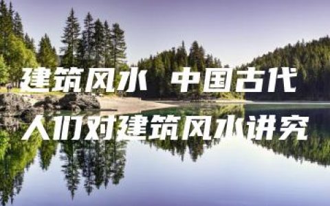 建筑风水 中国古代人们对建筑风水讲究