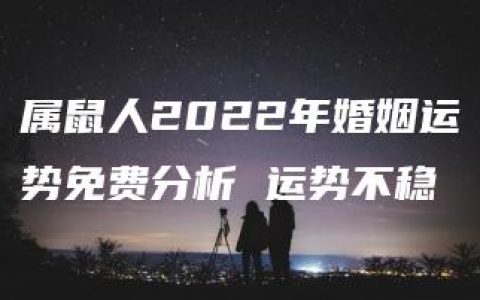 属鼠人2022年婚姻运势免费分析 运势不稳