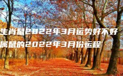 生肖鼠2022年3月运势好不好 属鼠的2022年3月份运程