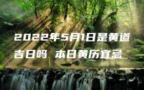 2022年5月1日是黄道吉日吗 本日黄历宜忌