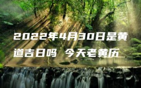 2022年4月30日是黄道吉日吗 今天老黄历