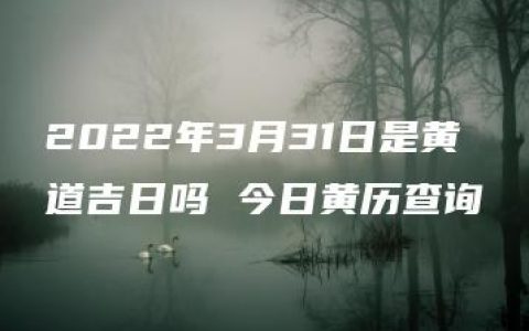 2022年3月31日是黄道吉日吗 今日黄历查询