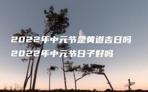 2022年中元节是黄道吉日吗 2022年中元节日子好吗