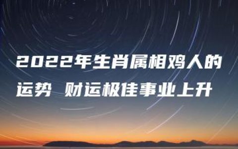 2022年生肖属相鸡人的运势 财运极佳事业上升