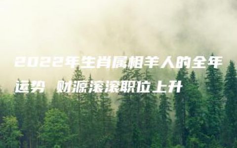 2022年生肖属相羊人的全年运势 财源滚滚职位上升