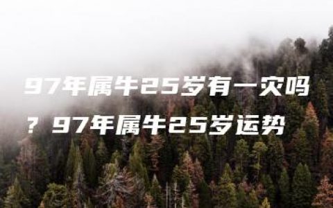 97年属牛25岁有一灾吗？97年属牛25岁运势