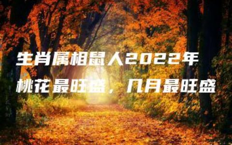 生肖属相鼠人2022年桃花最旺盛，几月最旺盛