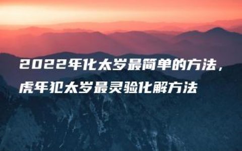 2022年化太岁最简单的方法，虎年犯太岁最灵验化解方法