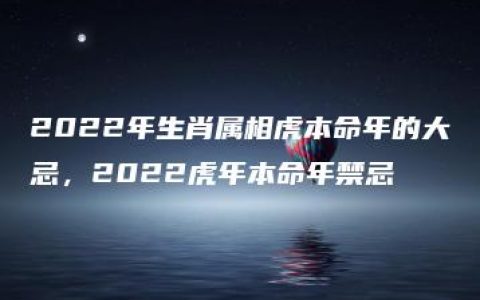 2022年生肖属相虎本命年的大忌，2022虎年本命年禁忌