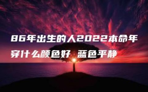 86年出生的人2022本命年穿什么颜色好 蓝色平静