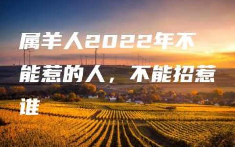 属羊人2022年不能惹的人，不能招惹谁