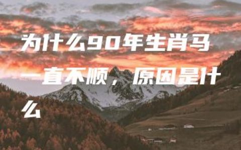 为什么90年生肖马一直不顺，原因是什么