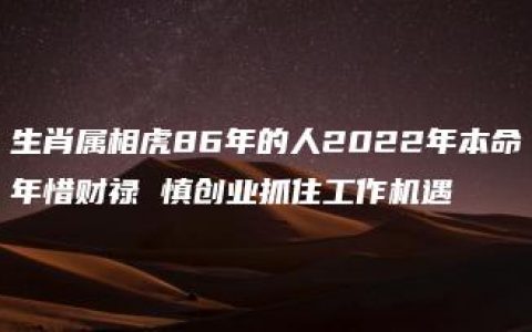 生肖属相虎86年的人2022年本命年惜财禄 慎创业抓住工作机遇