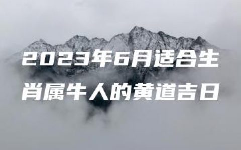 2023年6月适合生肖属牛人的黄道吉日