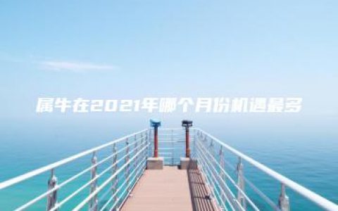 属牛在2021年哪个月份机遇最多