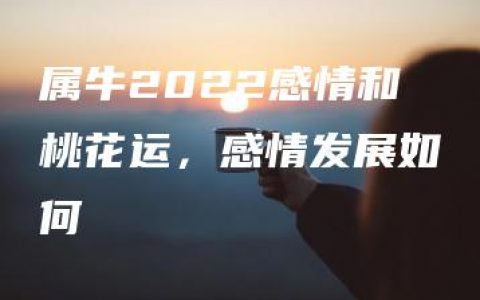 属牛2022感情和桃花运，感情发展如何