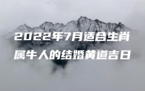 2022年7月适合生肖属牛人的结婚黄道吉日