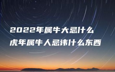 2022年属牛大忌什么  虎年属牛人忌讳什么东西