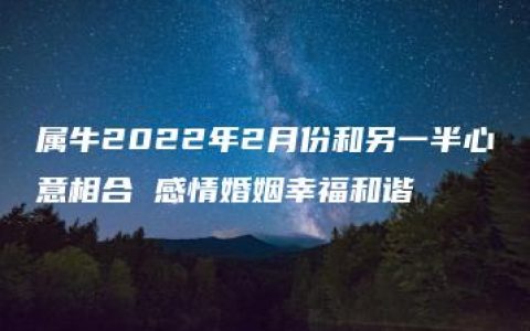 属牛2022年2月份和另一半心意相合 感情婚姻幸福和谐