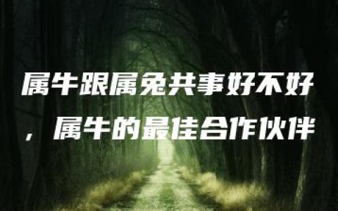 属牛跟属兔共事好不好，属牛的最佳合作伙伴