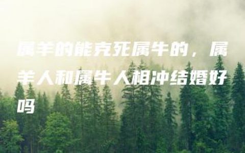 属羊的能克死属牛的，属羊人和属牛人相冲结婚好吗