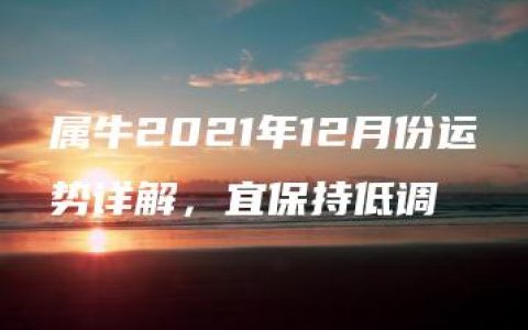 属牛2021年12月份运势详解，宜保持低调