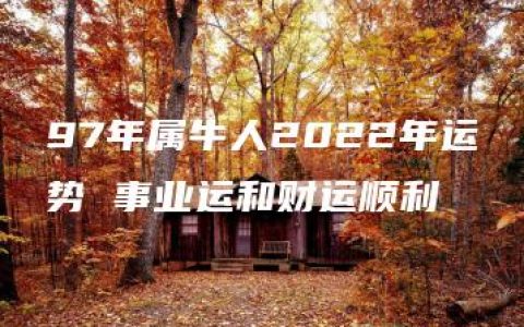 97年属牛人2022年运势 事业运和财运顺利