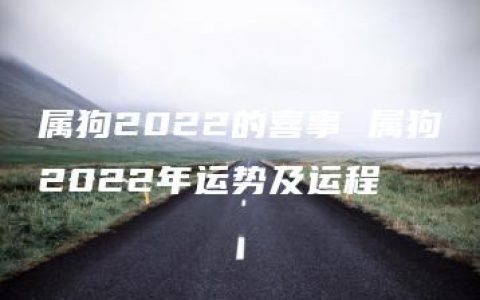 属狗2022的喜事 属狗2022年运势及运程