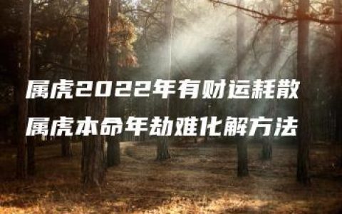 属虎2022年有财运耗散 属虎本命年劫难化解方法