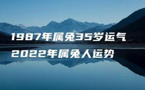 1987年属兔35岁运气 2022年属兔人运势