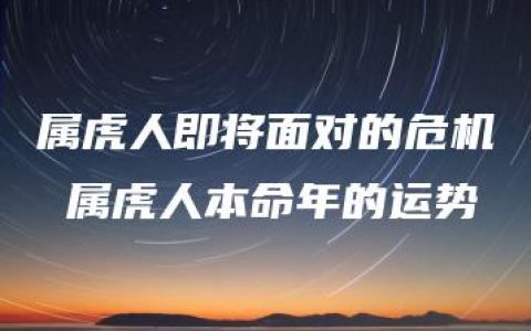 属虎人即将面对的危机 属虎人本命年的运势