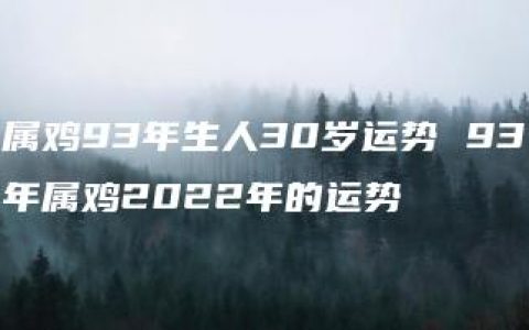 属鸡93年生人30岁运势 93年属鸡2022年的运势