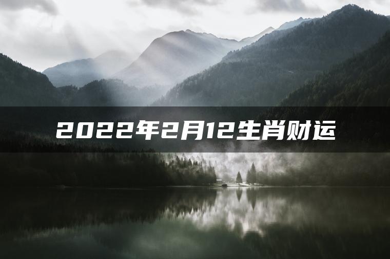 2022年2月12生肖财运