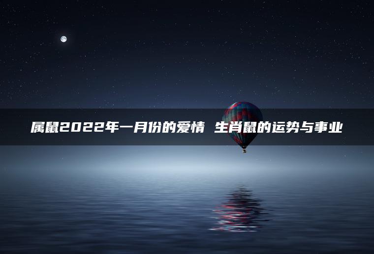 属鼠2022年一月份的爱情 生肖鼠的运势与事业