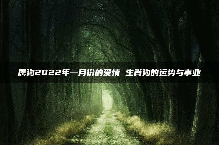 属狗2022年一月份的爱情 生肖狗的运势与事业