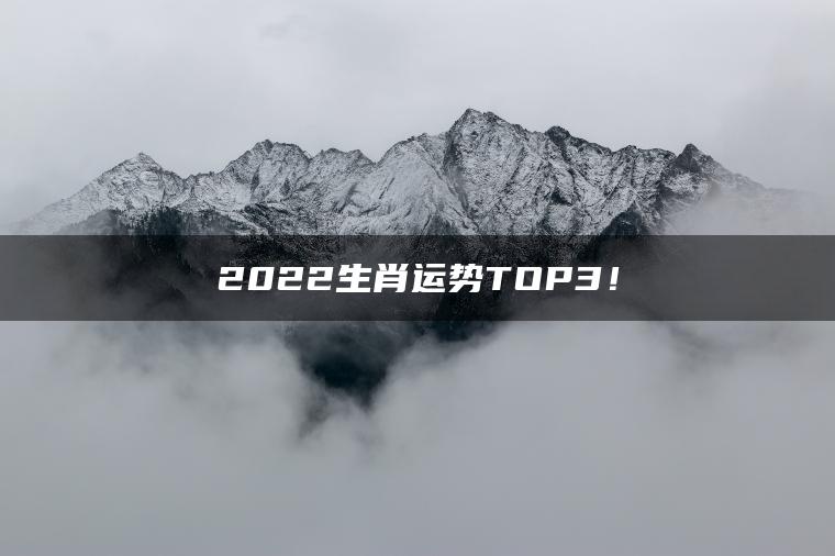 2022生肖运势TOP3！