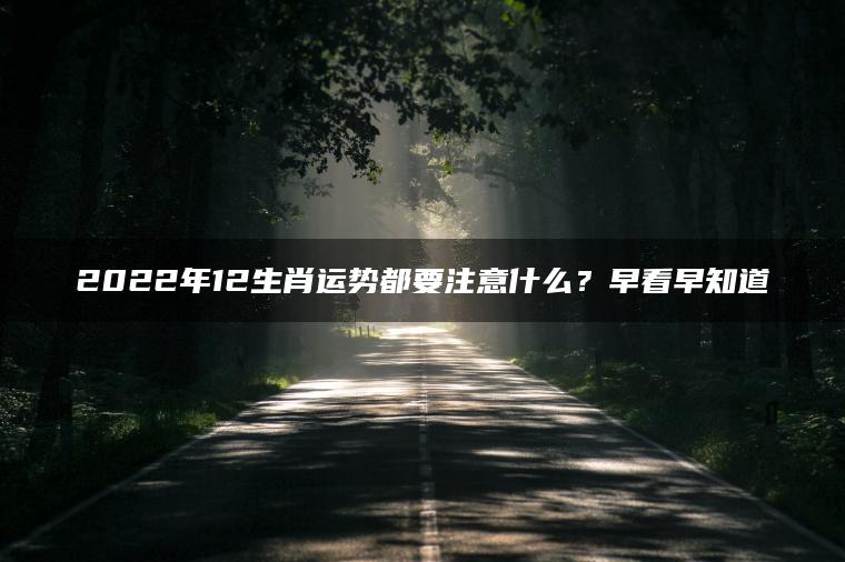 2022年12生肖运势都要注意什么？早看早知道