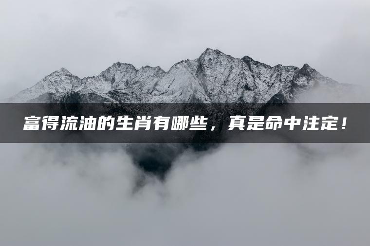 富得流油的生肖有哪些，真是命中注定！