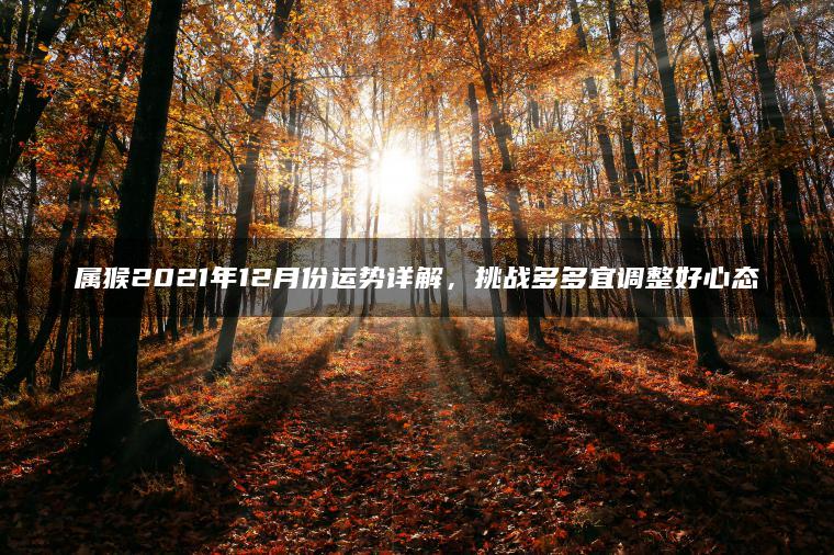 属猴2021年12月份运势详解，挑战多多宜调整好心态