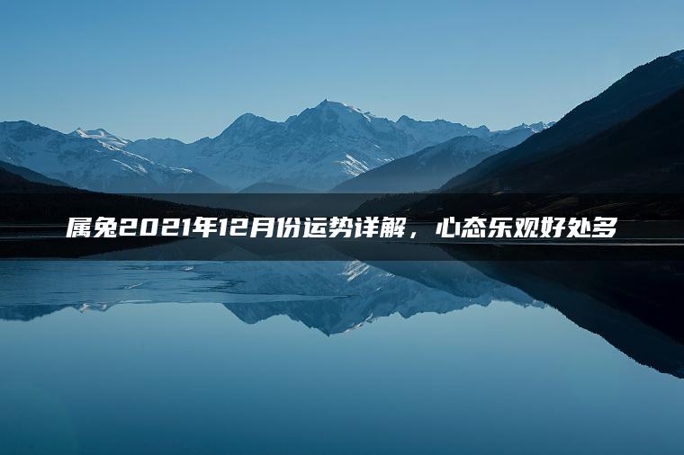 属兔2021年12月份运势详解，心态乐观好处多