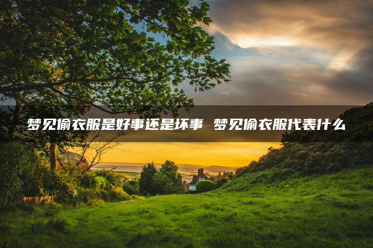 梦见偷衣服是好事还是坏事 梦见偷衣服代表什么