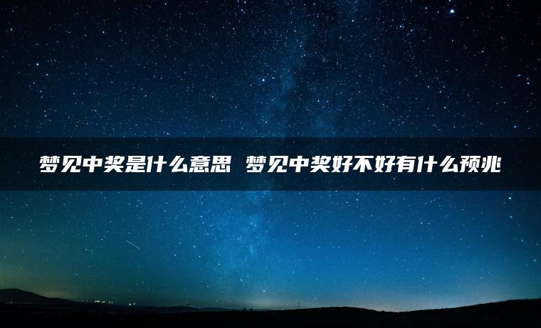 梦见中奖是什么意思 梦见中奖好不好有什么预兆