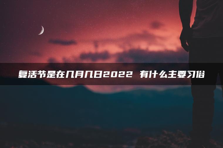 复活节是在几月几日2022 有什么主要习俗