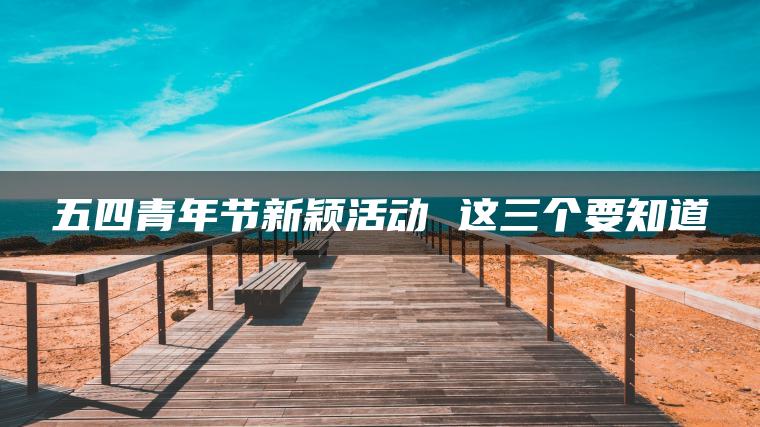 五四青年节新颖活动 这三个要知道